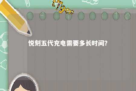 悦刻五代充电需要多长时间
�？ 